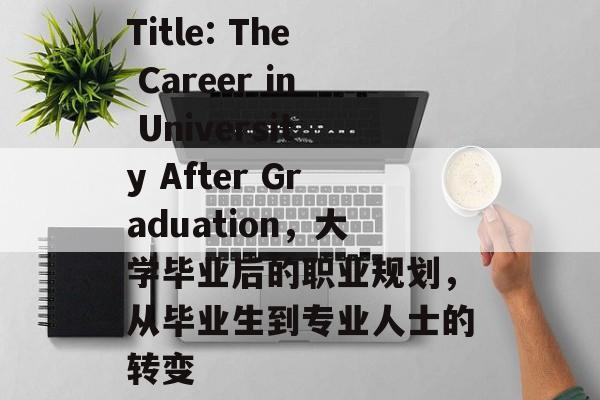 Title: The Career in University After Graduation,大学毕业后的职业规划,从毕业生到专业人士的转变 Title: The Career in University After Graduation,大学毕业后的职业规划,从毕业生到专业人士的转变