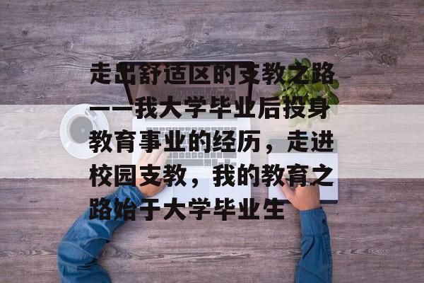 走出舒适区的支教之路——我大学毕业后投身教育事业的经历，走进校园支教，我的教育之路始于大学毕业生