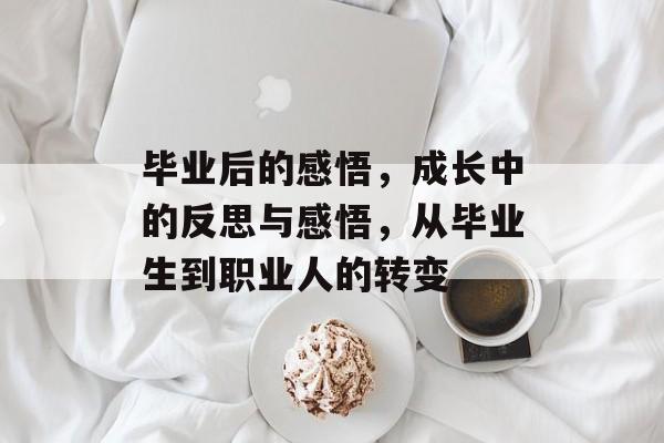 毕业后的感悟,成长中的反思与感悟,从毕业生到职业人的转变 毕业后的感悟,成长中的反思与感悟,从毕业生到职业人的转变