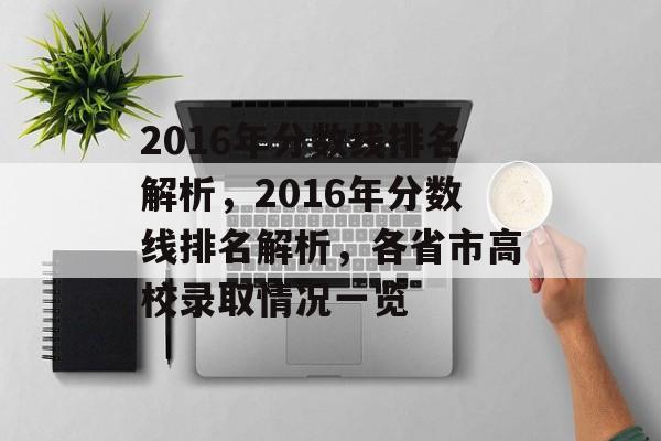 2016年分数线排名解析，2016年分数线排名解析，各省市高校录取情况一览