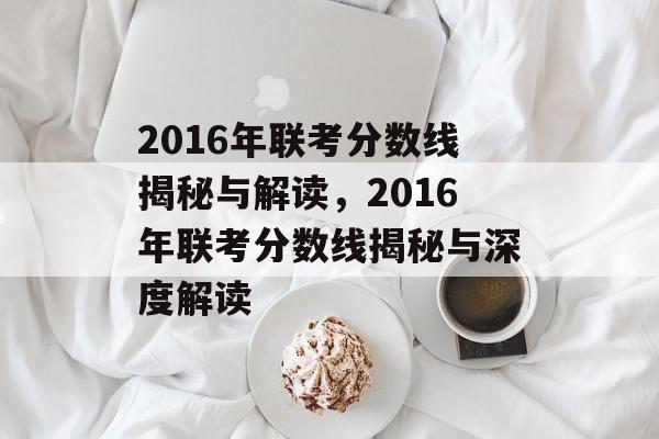 2016年联考分数线揭秘与解读,2016年联考分数线揭秘与深度解读 2016年联考分数线揭秘与解读,2016年联考分数线揭秘与深度解读