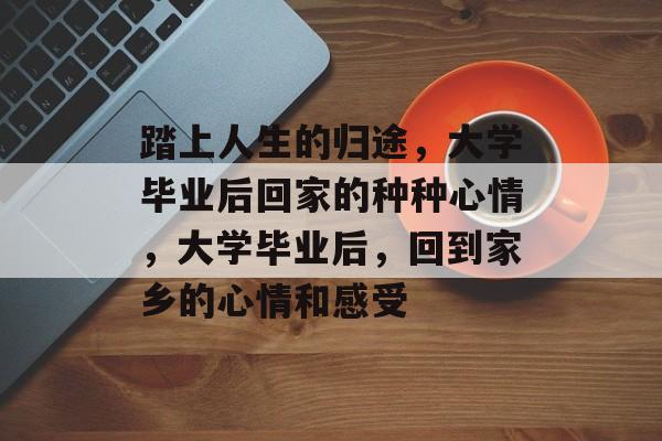 踏上人生的归途，大学毕业后回家的种种心情，大学毕业后，回到家乡的心情和感受