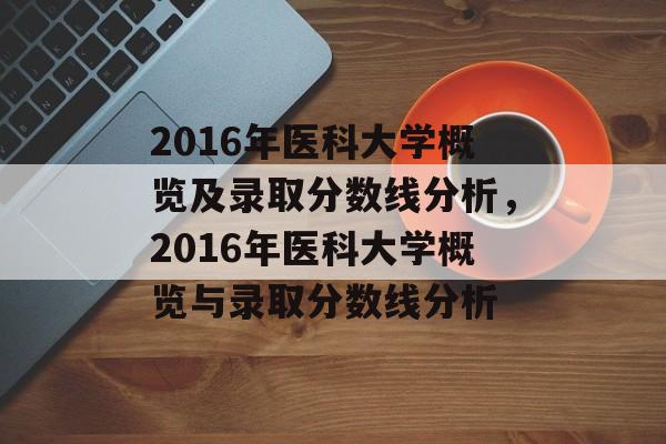 2016年医科大学概览及录取分数线分析，2016年医科大学概览与录取分数线分析