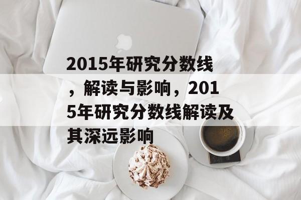 2015年研究分数线，解读与影响，2015年研究分数线解读及其深远影响