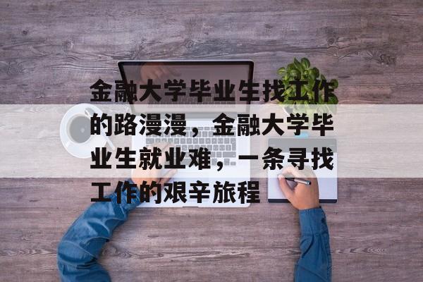 金融大学毕业生找工作的路漫漫，金融大学毕业生就业难，一条寻找工作的艰辛旅程