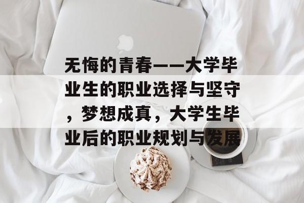 无悔的青春——大学毕业生的职业选择与坚守，梦想成真，大学生毕业后的职业规划与发展