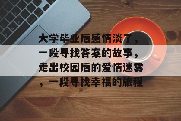 大学毕业后感情淡了，一段寻找答案的故事，走出校园后的爱情迷雾，一段寻找幸福的旅程
