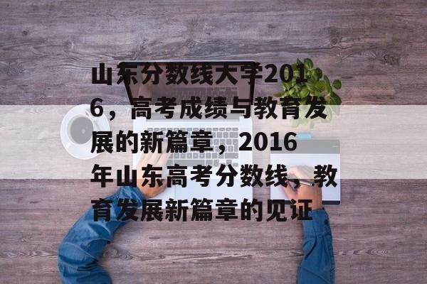 山东分数线大学2016,高考成绩与教育发展的新篇章,2016年山东高考分数线,教育发展新篇章的见证 山东分数线大学2016,高考成绩与教育发展的新篇章,2016年山东高考分数线,教育发展新篇章的见证