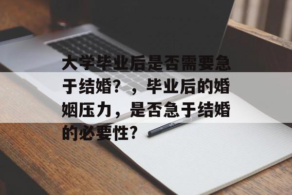 大学毕业后是否需要急于结婚?,毕业后的婚姻压力,是否急于结婚的必要性? 大学毕业后是否需要急于结婚?,毕业后的婚姻压力,是否急于结婚的必要性?