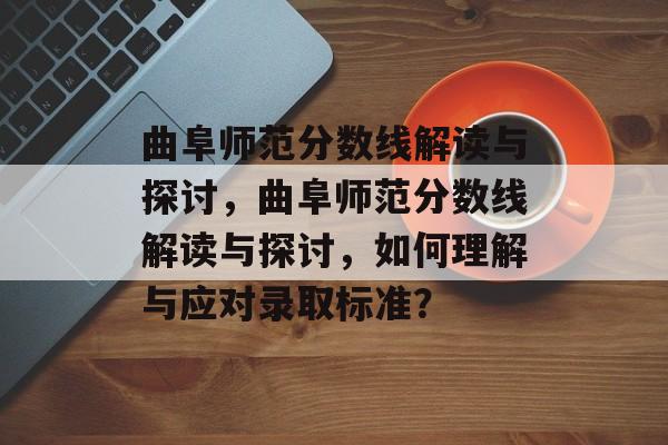 曲阜师范分数线解读与探讨,曲阜师范分数线解读与探讨,如何理解与应对录取标准? 曲阜师范分数线解读与探讨,曲阜师范分数线解读与探讨,如何理解与应对录取标准?
