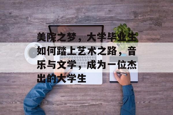 美院之梦，大学毕业生如何踏上艺术之路，音乐与文学，成为一位杰出的大学生