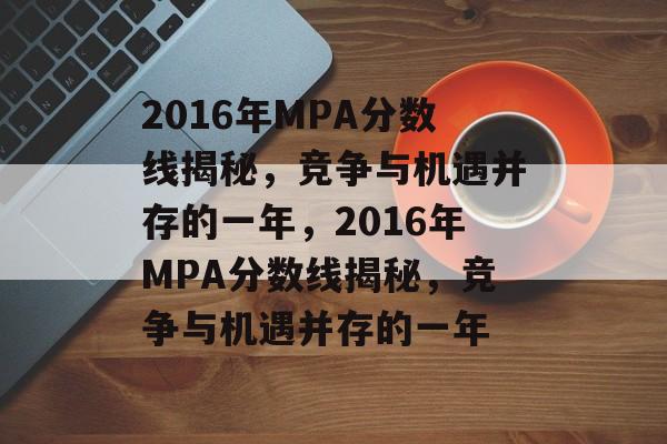 2016年MPA分数线揭秘，竞争与机遇并存的一年，2016年MPA分数线揭秘，竞争与机遇并存的一年