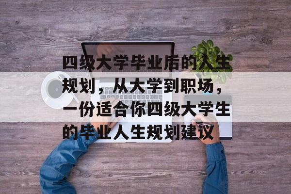 四级大学毕业后的人生规划，从大学到职场，一份适合你四级大学生的毕业人生规划建议