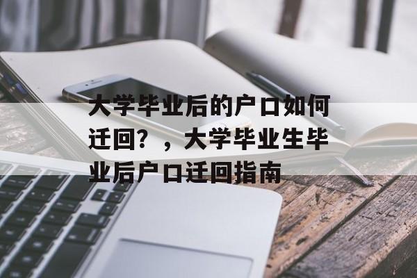 大学毕业后的户口如何迁回？，大学毕业生毕业后户口迁回指南