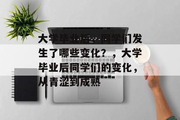 大学毕业后，同学们发生了哪些变化？，大学毕业后同学们的变化，从青涩到成熟