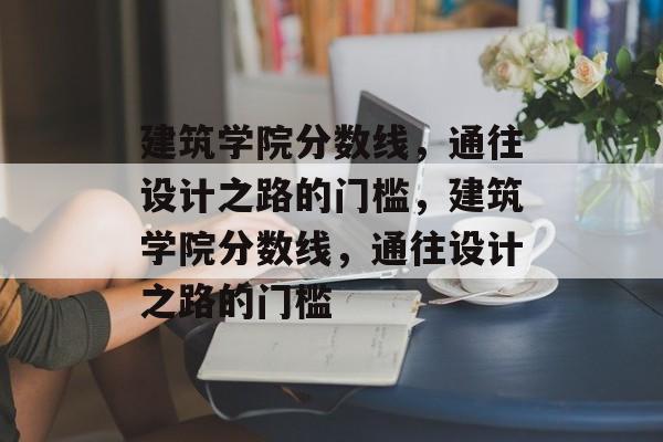 建筑学院分数线，通往设计之路的门槛，建筑学院分数线，通往设计之路的门槛