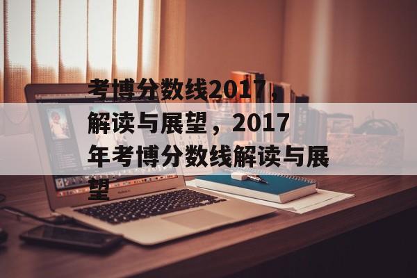 考博分数线2017,解读与展望,2017年考博分数线解读与展望 考博分数线2017,解读与展望,2017年考博分数线解读与展望