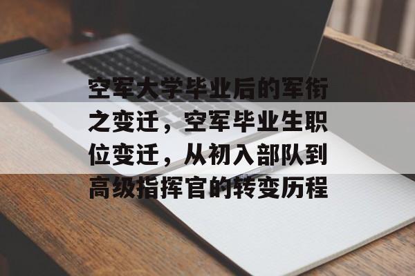 空军大学毕业后的军衔之变迁,空军毕业生职位变迁,从初入部队到高级指挥官的转变历程 空军大学毕业后的军衔之变迁,空军毕业生职位变迁,从初入部队到高级指挥官的转变历程