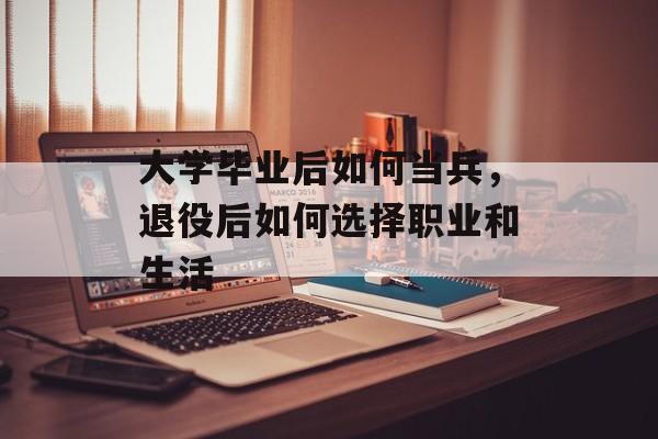 大学毕业后如何当兵，退役后如何选择职业和生活