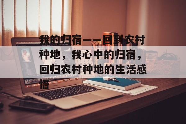 我的归宿——回到农村种地,我心中的归宿,回归农村种地的生活感悟 我的归宿——回到农村种地,我心中的归宿,回归农村种地的生活感悟