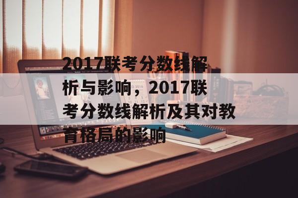 2017联考分数线解析与影响,2017联考分数线解析及其对教育格局的影响 2017联考分数线解析与影响,2017联考分数线解析及其对教育格局的影响