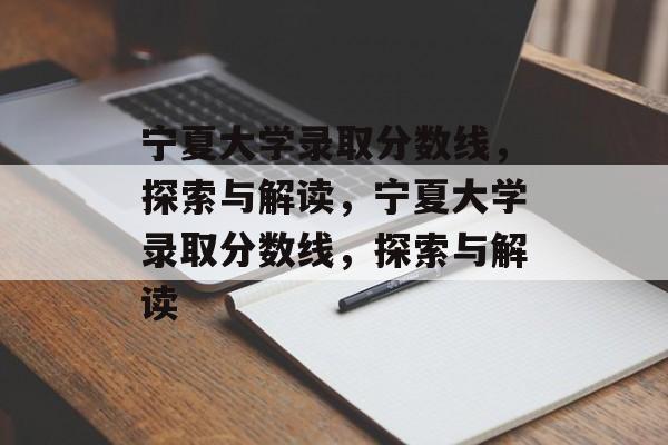 宁夏大学录取分数线,探索与解读,宁夏大学录取分数线,探索与解读 宁夏大学录取分数线,探索与解读,宁夏大学录取分数线,探索与解读