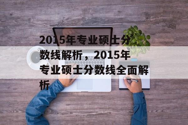 2015年专业硕士分数线解析,2015年专业硕士分数线全面解析 2015年专业硕士分数线解析,2015年专业硕士分数线全面解析