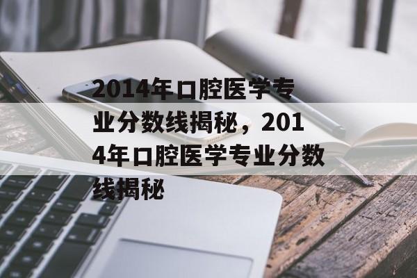 2014年口腔医学专业分数线揭秘,2014年口腔医学专业分数线揭秘 2014年口腔医学专业分数线揭秘,2014年口腔医学专业分数线揭秘