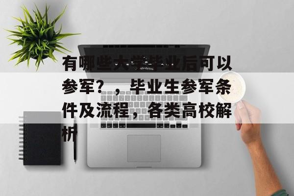 有哪些大学毕业后可以参军？，毕业生参军条件及流程，各类高校解析