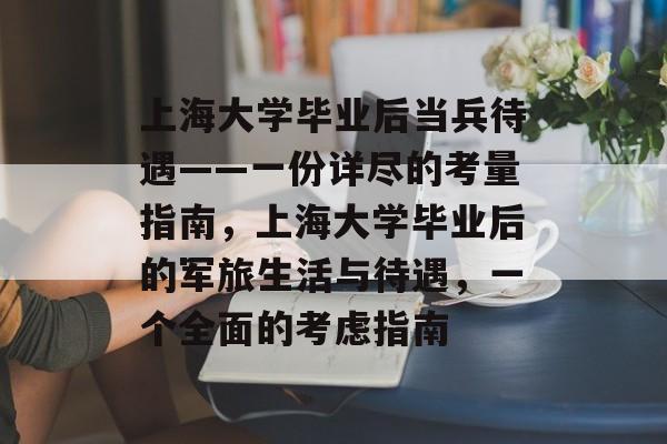 上海大学毕业后当兵待遇——一份详尽的考量指南，上海大学毕业后的军旅生活与待遇，一个全面的考虑指南