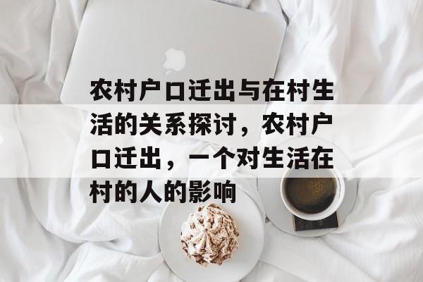 农村户口迁出与在村生活的关系探讨，农村户口迁出，一个对生活在村的人的影响