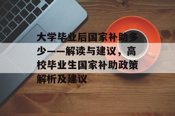 大学毕业后国家补助多少——解读与建议,高校毕业生国家补助政策解析及建议 大学毕业后国家补助多少——解读与建议,高校毕业生国家补助政策解析及建议