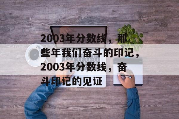 2003年分数线，那些年我们奋斗的印记，2003年分数线，奋斗印记的见证