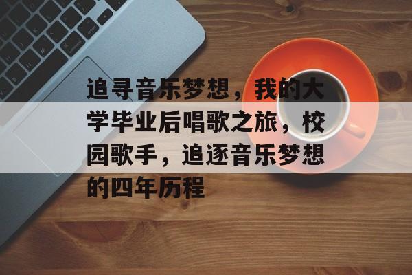 追寻音乐梦想，我的大学毕业后唱歌之旅，校园歌手，追逐音乐梦想的四年历程