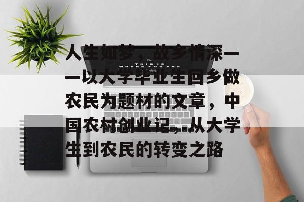 人生如梦,故乡情深——以大学毕业生回乡做农民为题材的文章,中国农村创业记,从大学生到农民的转变之路 人生如梦,故乡情深——以大学毕业生回乡做农民为题材的文章,中国农村创业记,从大学生到农民的转变之路