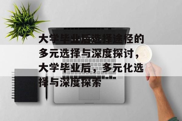 大学毕业后选择途径的多元选择与深度探讨,大学毕业后,多元化选择与深度探索 大学毕业后选择途径的多元选择与深度探讨,大学毕业后,多元化选择与深度探索