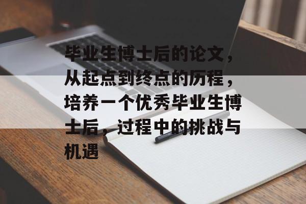 毕业生博士后的论文,从起点到终点的历程,培养一个优秀毕业生博士后,过程中的挑战与机遇 毕业生博士后的论文,从起点到终点的历程,培养一个优秀毕业生博士后,过程中的挑战与机遇