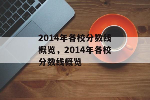 2014年各校分数线概览，2014年各校分数线概览