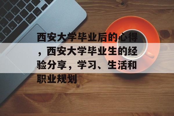 西安大学毕业后的心得，西安大学毕业生的经验分享，学习、生活和职业规划