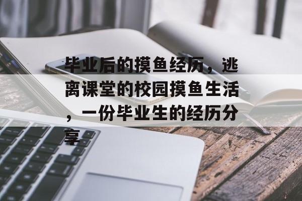 毕业后的摸鱼经历，逃离课堂的校园摸鱼生活，一份毕业生的经历分享