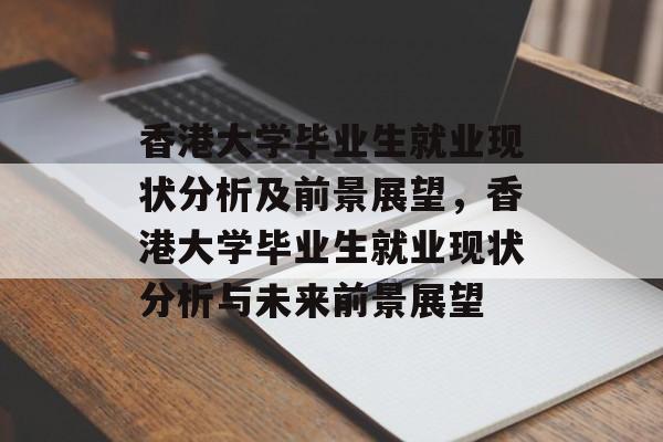 香港大学毕业生就业现状分析及前景展望,香港大学毕业生就业现状分析与未来前景展望 香港大学毕业生就业现状分析及前景展望,香港大学毕业生就业现状分析与未来前景展望