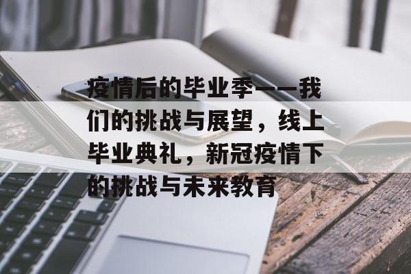 疫情后的毕业季——我们的挑战与展望，线上毕业典礼，新冠疫情下的挑战与未来教育