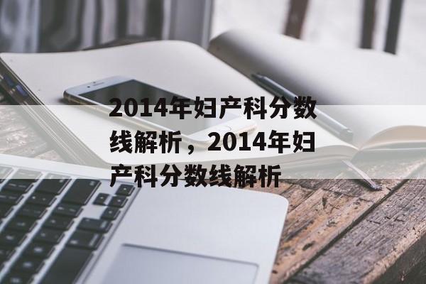 2014年妇产科分数线解析,2014年妇产科分数线解析 2014年妇产科分数线解析,2014年妇产科分数线解析