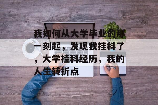 我如何从大学毕业的那一刻起，发现我挂科了，大学挂科经历，我的人生转折点