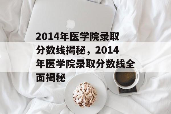 2014年医学院录取分数线揭秘，2014年医学院录取分数线全面揭秘