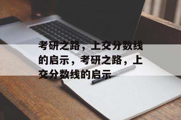 考研之路,上交分数线的启示,考研之路,上交分数线的启示 考研之路,上交分数线的启示,考研之路,上交分数线的启示