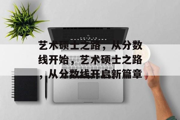 艺术硕士之路，从分数线开始，艺术硕士之路，从分数线开启新篇章
