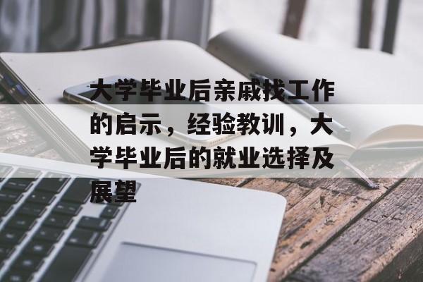 大学毕业后亲戚找工作的启示,经验教训,大学毕业后的就业选择及展望 大学毕业后亲戚找工作的启示,经验教训,大学毕业后的就业选择及展望
