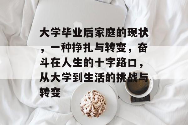 大学毕业后家庭的现状，一种挣扎与转变，奋斗在人生的十字路口，从大学到生活的挑战与转变