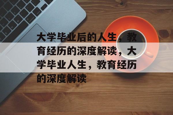 大学毕业后的人生,教育经历的深度解读,大学毕业人生,教育经历的深度解读 大学毕业后的人生,教育经历的深度解读,大学毕业人生,教育经历的深度解读